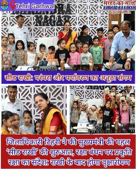 सीड राखी: परंपरा और पर्यावरण का अनूठा संगम, जिलाधिकारी टिहरी ने की मुख्यमंत्री की पहल ‘सीड राखी’ की शुरुआत