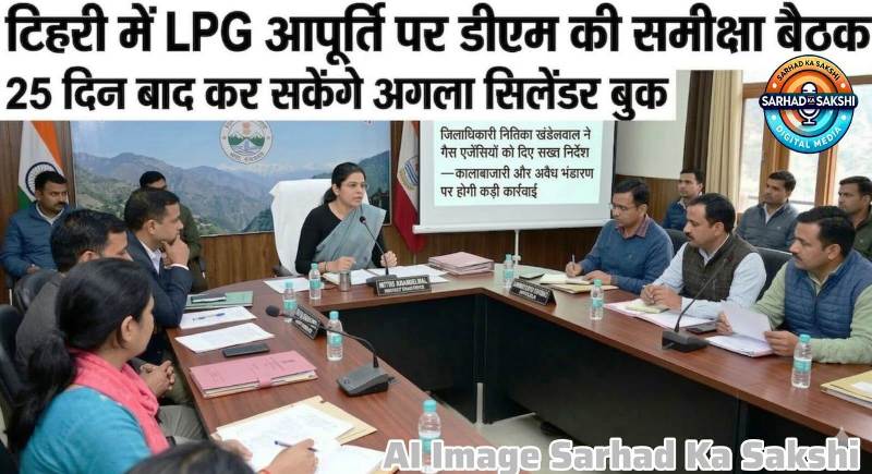 टिहरी में LPG आपूर्ति पर डीएम की समीक्षा बैठक, 25 दिन बाद कर सकेंगे अगला सिलेंडर बुक